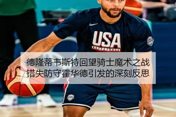 德隆蒂韦斯特回望骑士魔术之战 错失防守霍华德引发的深刻反思 - WMsports